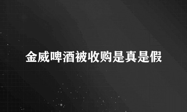 金威啤酒被收购是真是假
