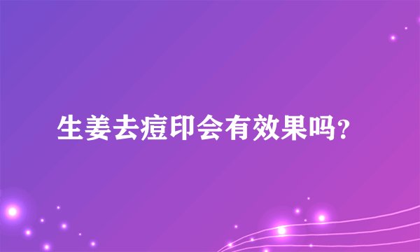 生姜去痘印会有效果吗？