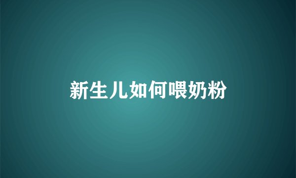 新生儿如何喂奶粉