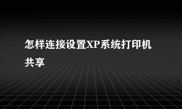 怎样连接设置XP系统打印机共享