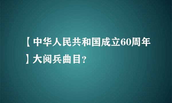 【中华人民共和国成立60周年】大阅兵曲目？