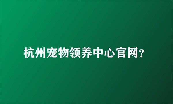 杭州宠物领养中心官网？