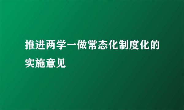推进两学一做常态化制度化的实施意见