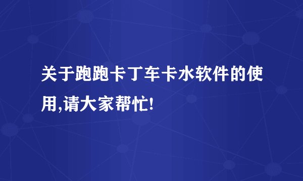 关于跑跑卡丁车卡水软件的使用,请大家帮忙!