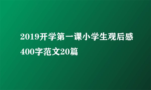 2019开学第一课小学生观后感400字范文20篇