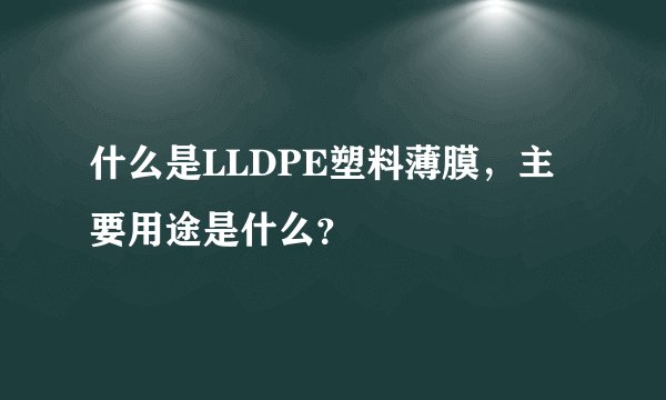 什么是LLDPE塑料薄膜，主要用途是什么？