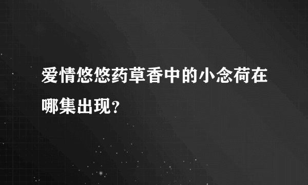 爱情悠悠药草香中的小念荷在哪集出现？