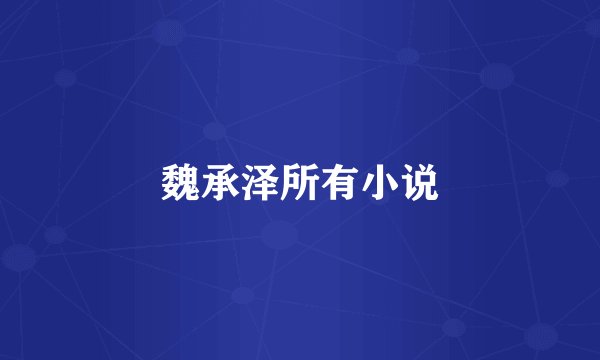 魏承泽所有小说