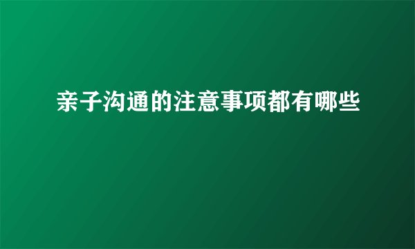 亲子沟通的注意事项都有哪些