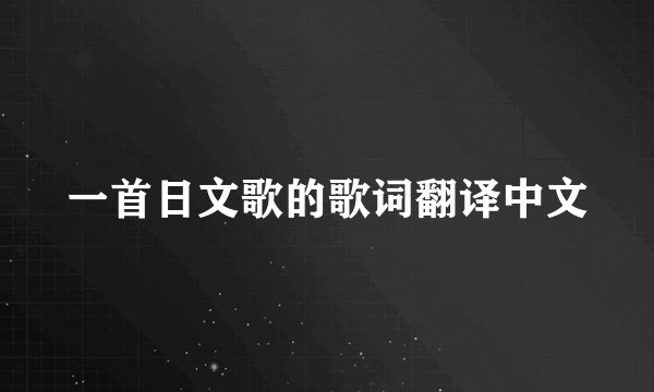一首日文歌的歌词翻译中文