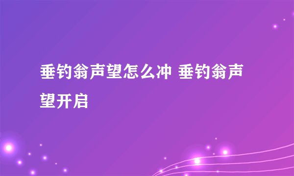垂钓翁声望怎么冲 垂钓翁声望开启