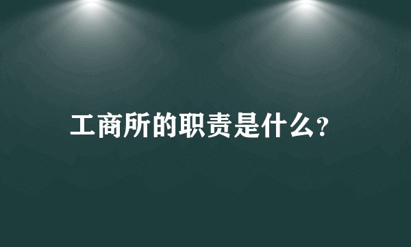 工商所的职责是什么?