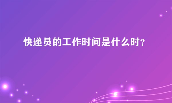 快递员的工作时间是什么时？
