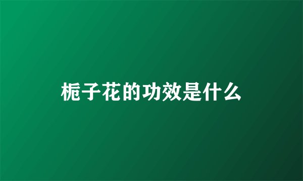 栀子花的功效是什么