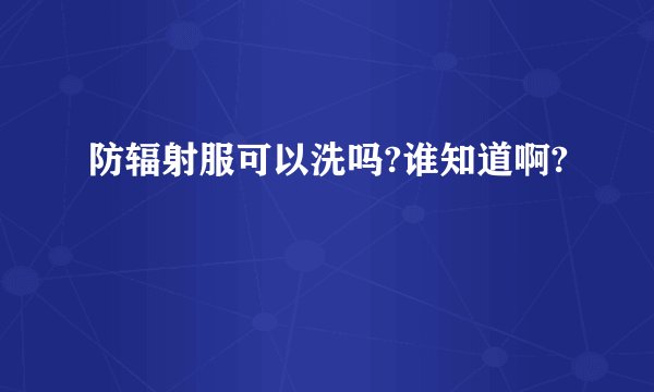 防辐射服可以洗吗?谁知道啊?