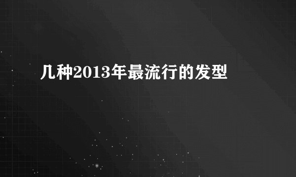 几种2013年最流行的发型