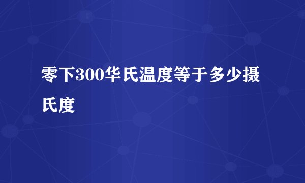 零下300华氏温度等于多少摄氏度
