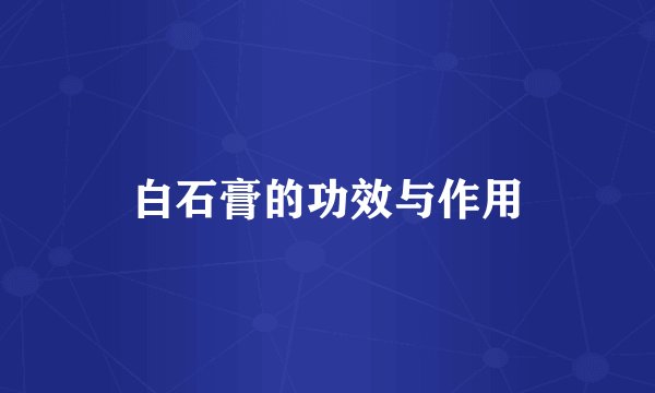 白石膏的功效与作用