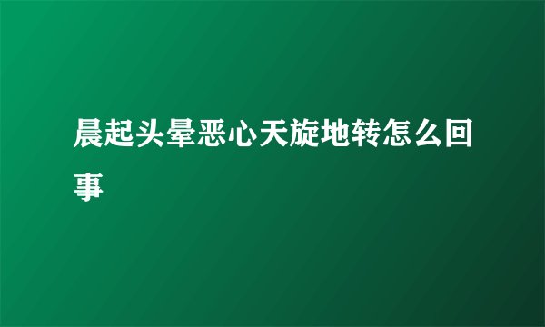 晨起头晕恶心天旋地转怎么回事