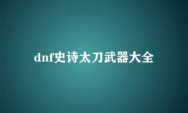 dnf史诗太刀武器大全