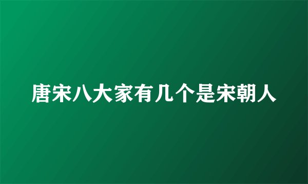 唐宋八大家有几个是宋朝人