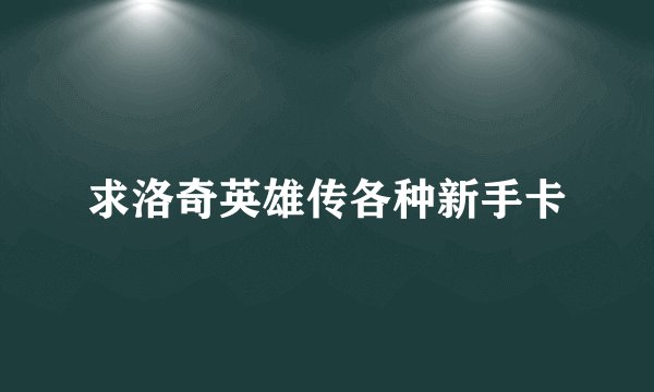 求洛奇英雄传各种新手卡