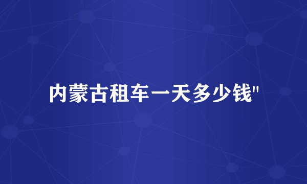 内蒙古租车一天多少钱
