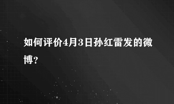 如何评价4月3日孙红雷发的微博？