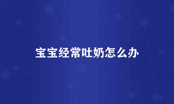 宝宝经常吐奶怎么办