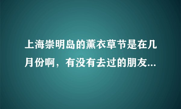 上海崇明岛的薰衣草节是在几月份啊，有没有去过的朋友知道怎么样嘛？
