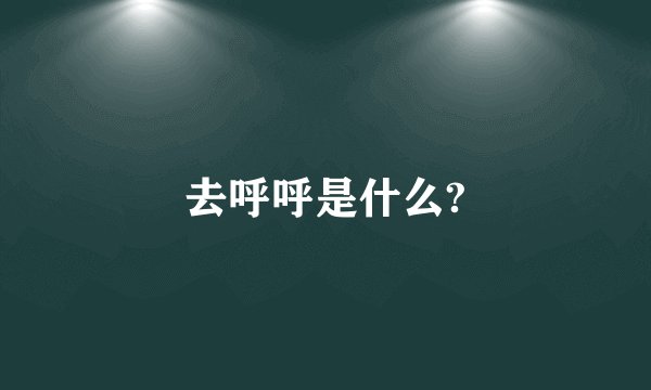 去呼呼是什么?