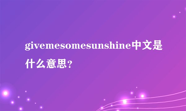 givemesomesunshine中文是什么意思？