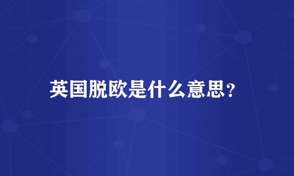 英国脱欧是什么意思?