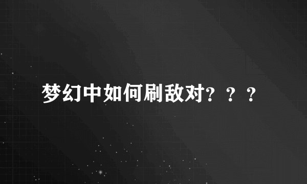 梦幻中如何刷敌对？？？