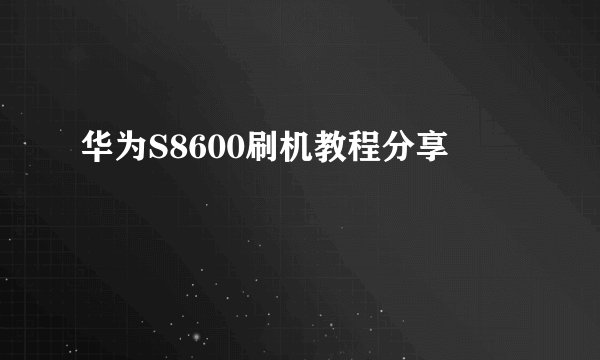 华为S8600刷机教程分享