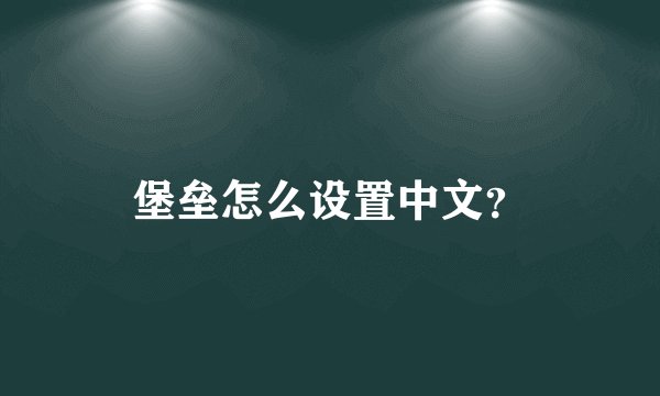 堡垒怎么设置中文？