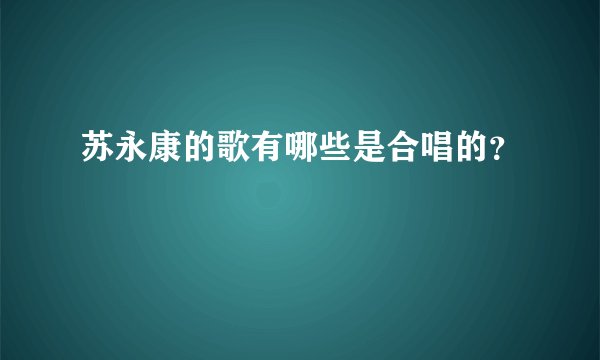 苏永康的歌有哪些是合唱的？