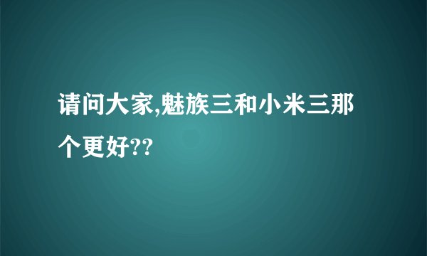 请问大家,魅族三和小米三那个更好??