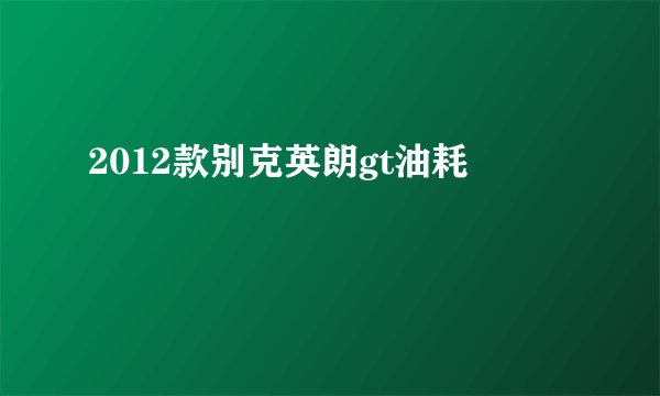 2012款别克英朗gt油耗