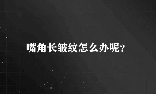 嘴角长皱纹怎么办呢？