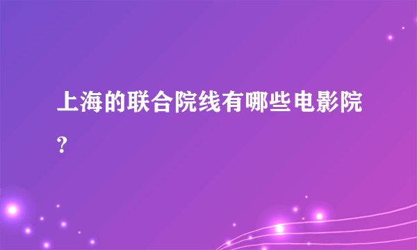 上海的联合院线有哪些电影院？