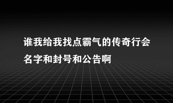 谁我给我找点霸气的传奇行会名字和封号和公告啊