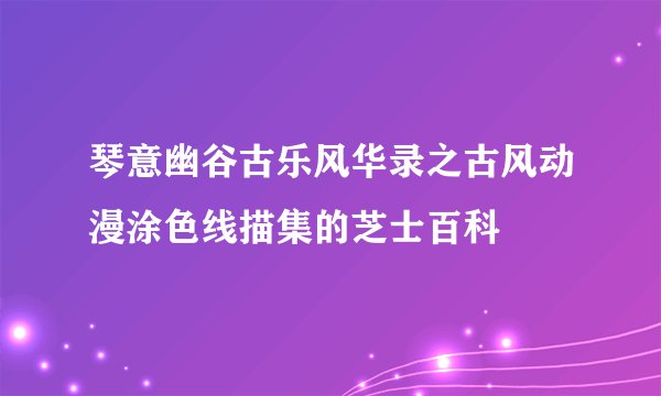 琴意幽谷古乐风华录之古风动漫涂色线描集的芝士百科