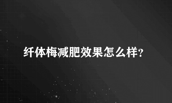 纤体梅减肥效果怎么样？
