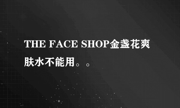 THE FACE SHOP金盏花爽肤水不能用。。
