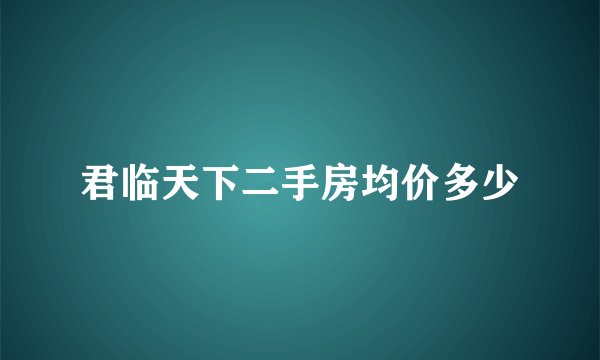 君临天下二手房均价多少