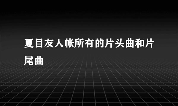 夏目友人帐所有的片头曲和片尾曲