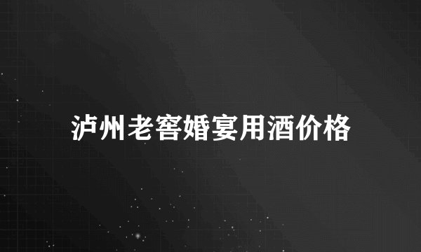 泸州老窖婚宴用酒价格