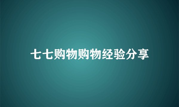 七七购物购物经验分享