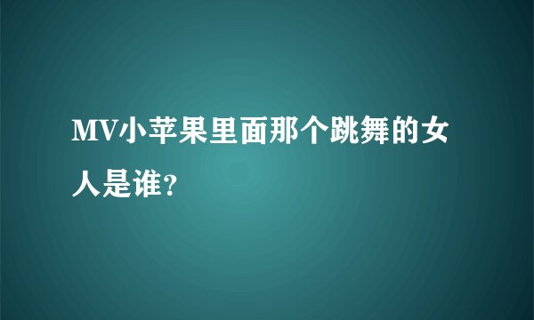 MV小苹果里面那个跳舞的女人是谁？